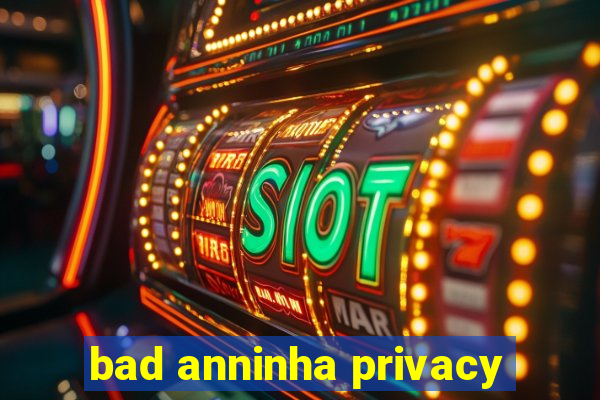 bad anninha privacy